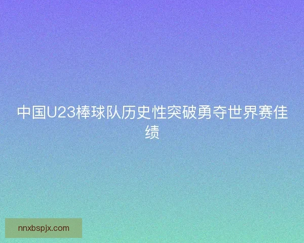 中国U23棒球队历史性突破勇夺世界赛佳绩